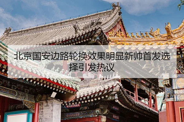 北京国安边路轮换效果明显新帅首发选择引发热议
