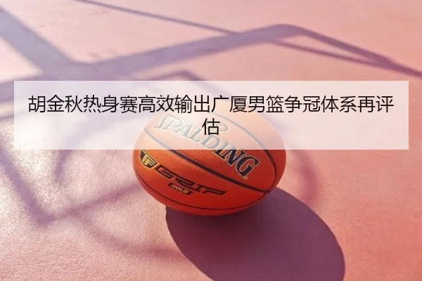 胡金秋热身赛高效输出广厦男篮争冠体系再评估