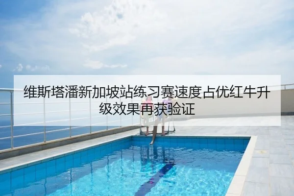 维斯塔潘新加坡站练习赛速度占优红牛升级效果再获验证